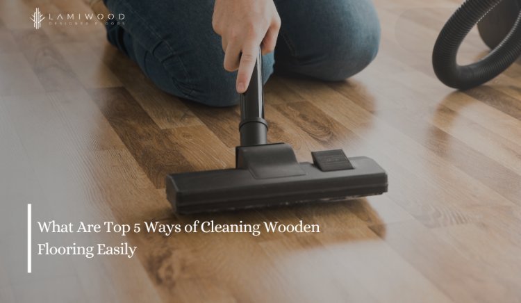 What Are Top 5 Ways of Cleaning Wooden Flooring Easily