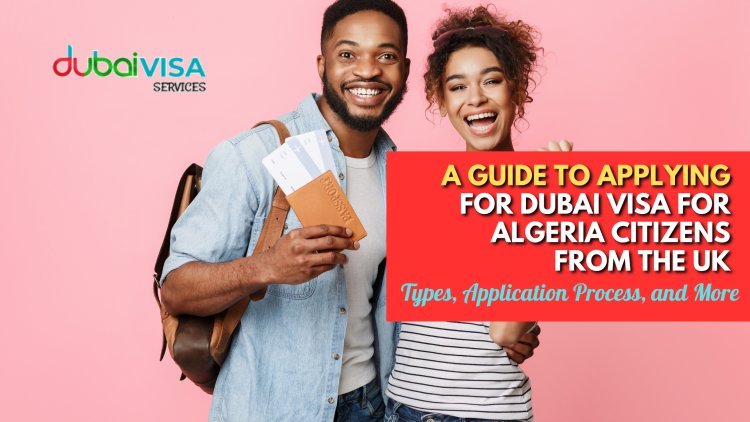 A Guide to Applying for Dubai Visa for Algeria Citizens from the UK