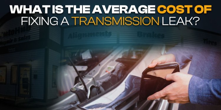 What is the Average Cost of Fixing a Transmission Leak?