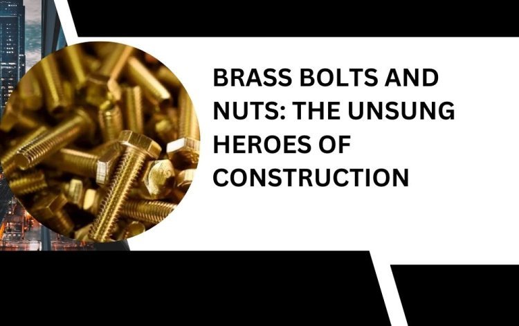 Brass Bolts and Nuts: The Unsung Heroes of Construction