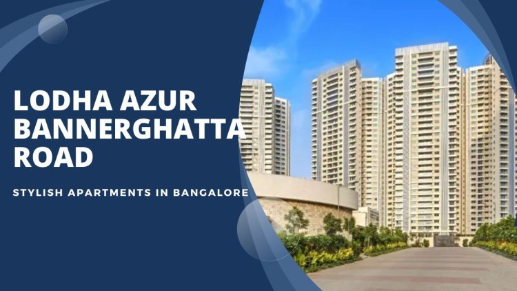 Lodha Azur Bannerghatta Road | Stylish Apartments in Bangalore
