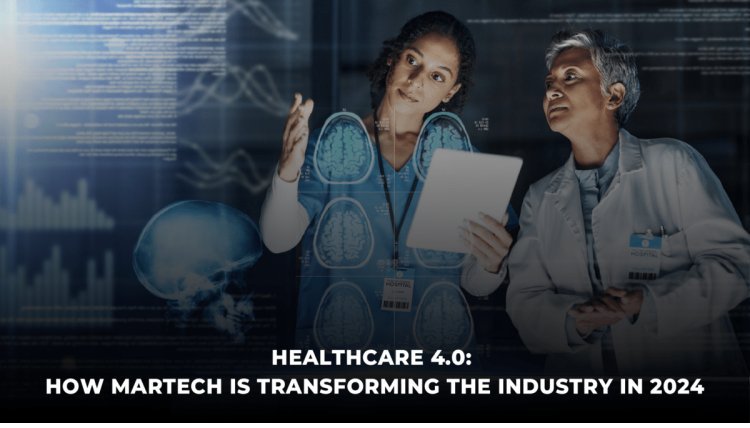 Healthcare 4.0: How Martech is Transforming the Industry in 2024