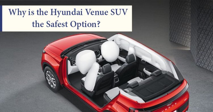 Why is the Hyundai Venue SUV the Safest Option?