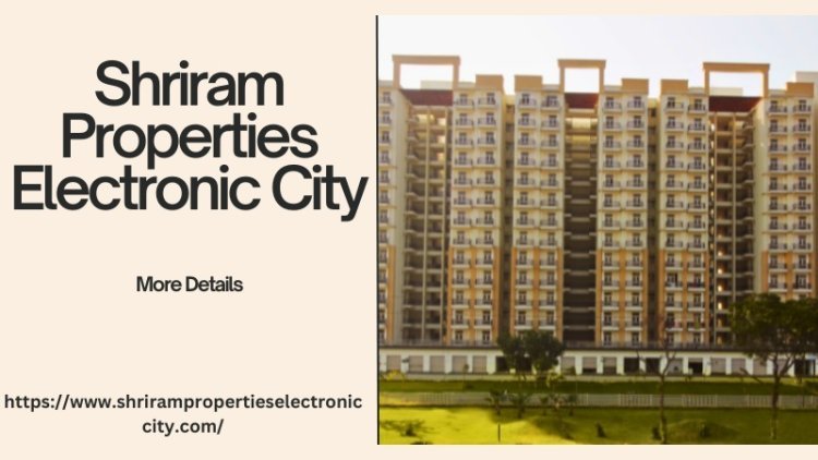 Shriram Properties Electronic City | Investment In Bangalore
