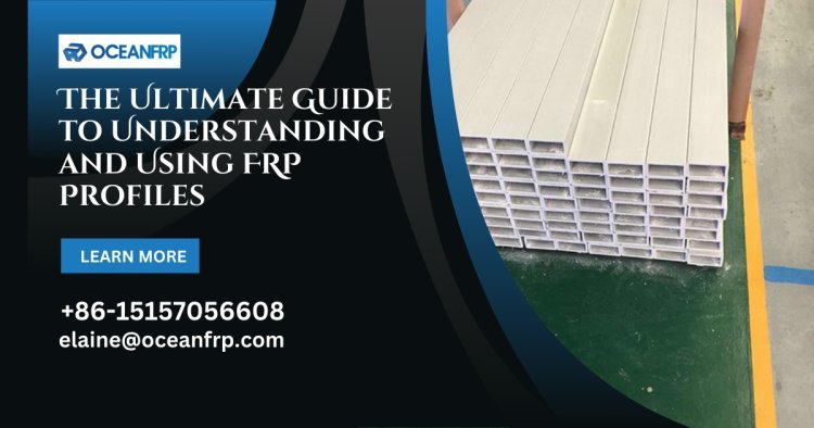 The Ultimate Guide to Understanding and Using FRP Profiles