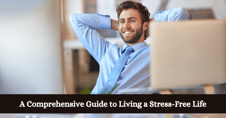 A Comprehensive Guide to Living a Stress-Free Life