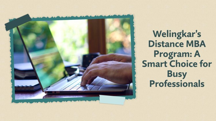 Welingkar's Distance MBA Program: A Smart Choice for Busy Professionals