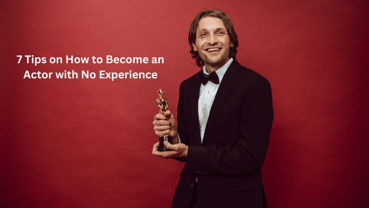 7 Tips on How to Become an Actor with No Experience