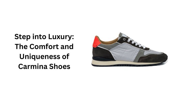 Step into Luxury: The Comfort and Uniqueness of Carmina Shoes