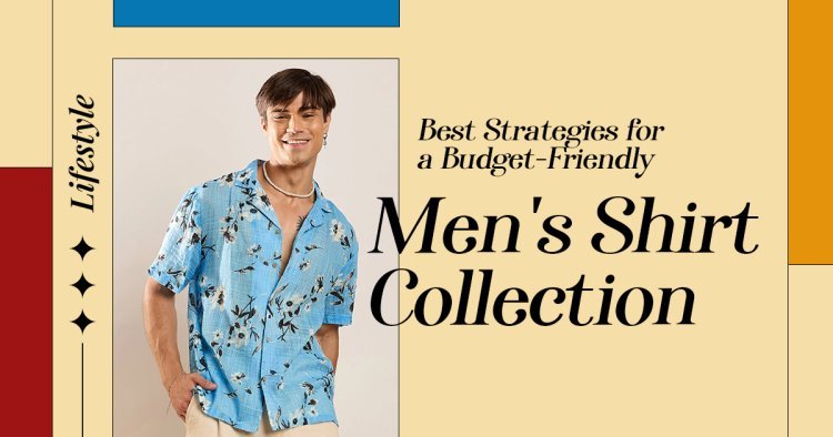 Best Strategies for a Budget-Friendly Men's Shirt Collection