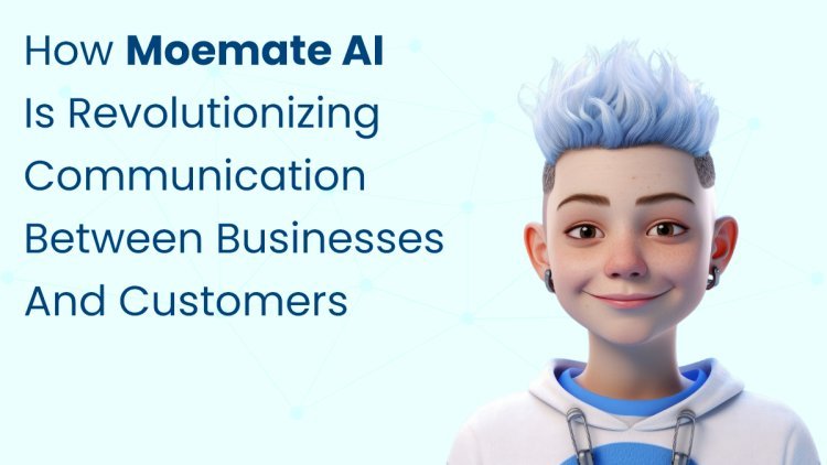 How Moemate AI Is Revolutionizing Communication Between Businesses and Customers